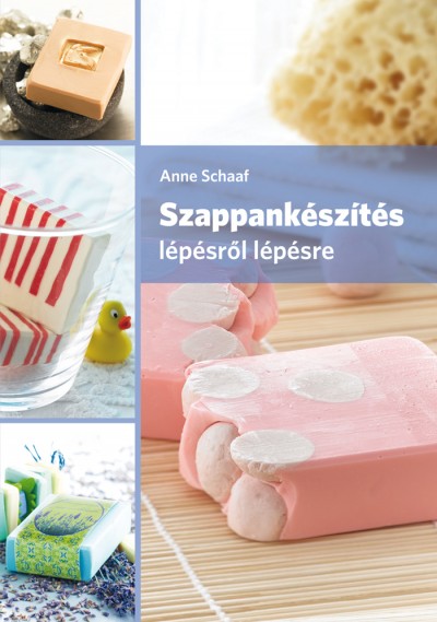 Anne Schaaf - Szappankészítés lépésről lépésre