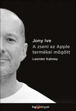 Leander Kahney: Jony Ive - A zseni az Apple termékei mögött